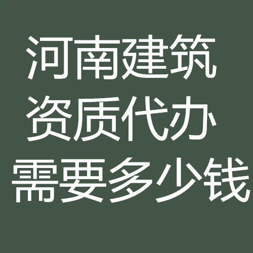 河南省建筑資質(zhì)代辦多少錢？