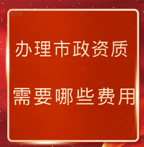 辦理市政資質(zhì)需要哪些費(fèi)用 ?