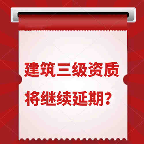 建筑三級(jí)資質(zhì)將繼續(xù)延期?