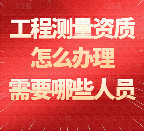 工程測(cè)量資質(zhì)怎么辦理？需要哪些人員？