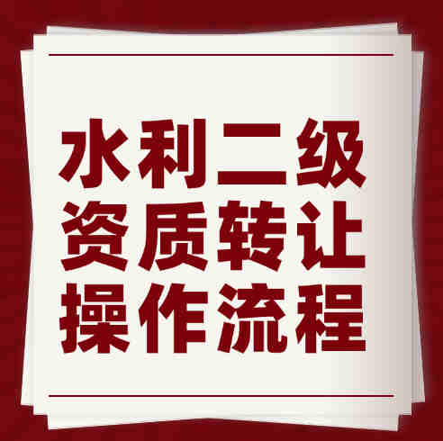 湖北省水利水電總承包二級(jí)資質(zhì)轉(zhuǎn)讓流程、