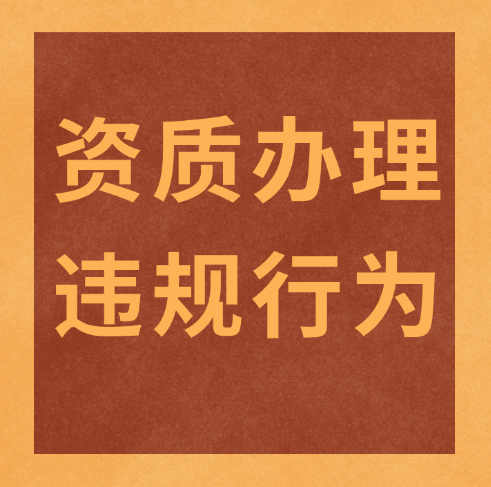 建筑企業(yè)必看！資質(zhì)辦理及使用時(shí)需要注意的幾個(gè)違規(guī)行為！