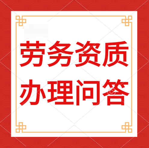 建筑勞務(wù)資質(zhì)是什么，辦理建筑勞務(wù)資質(zhì)需要哪些人員？